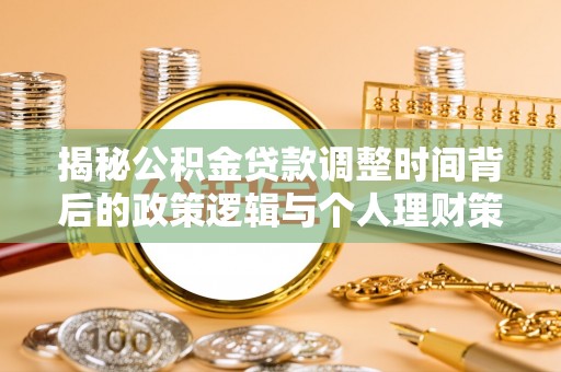 贵池揭秘公积金贷款调整时间背后的政策逻辑与个人理财策略