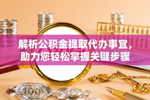 贵池解析公积金提取代办事宜，助力您轻松掌握关键步骤