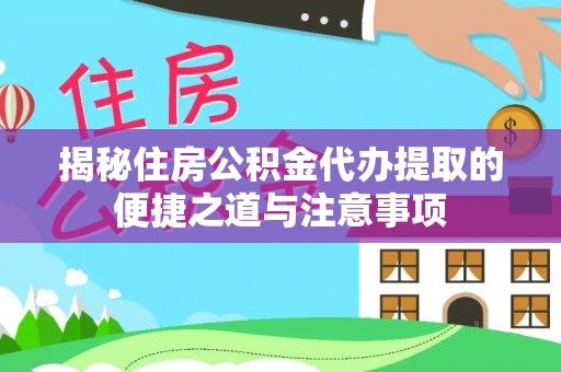 贵池揭秘住房公积金代办提取的便捷之道与注意事项