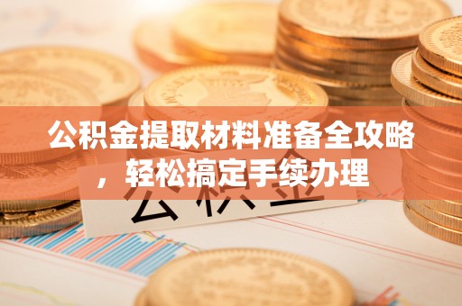 贵池公积金提取材料准备全攻略，轻松搞定手续办理
