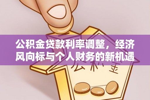 贵池公积金贷款利率调整，经济风向标与个人财务的新机遇