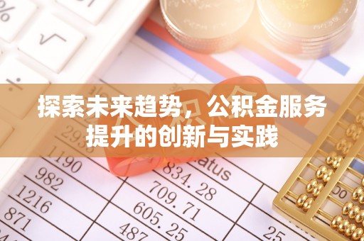 贵池探索未来趋势，公积金服务提升的创新与实践