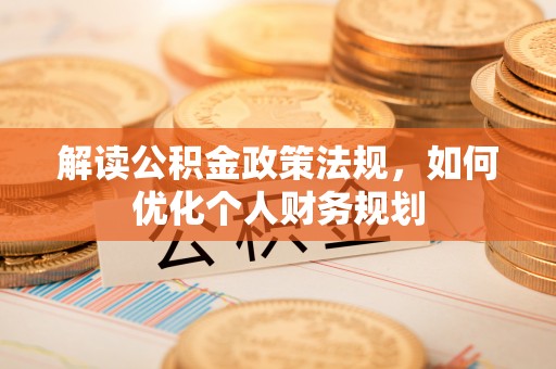 贵池解读公积金政策法规，如何优化个人财务规划
