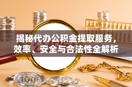 贵池揭秘代办公积金提取服务，效率、安全与合法性全解析