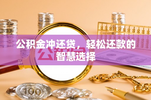 贵池公积金冲还贷，轻松还款的智慧选择