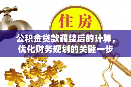 贵池公积金贷款调整后的计算，优化财务规划的关键一步