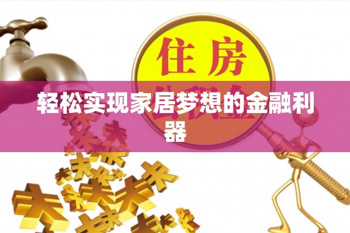 贵池轻松实现家居梦想的金融利器