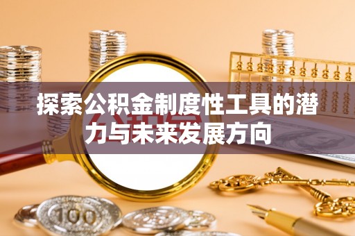 贵池探索公积金制度性工具的潜力与未来发展方向