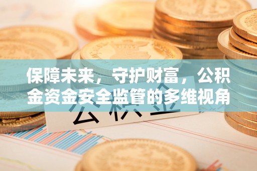 贵池保障未来，守护财富，公积金资金安全监管的多维视角