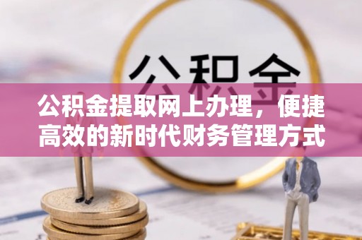 贵池公积金提取网上办理，便捷高效的新时代财务管理方式