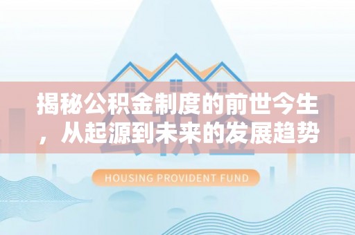 贵池揭秘公积金制度的前世今生，从起源到未来的发展趋势