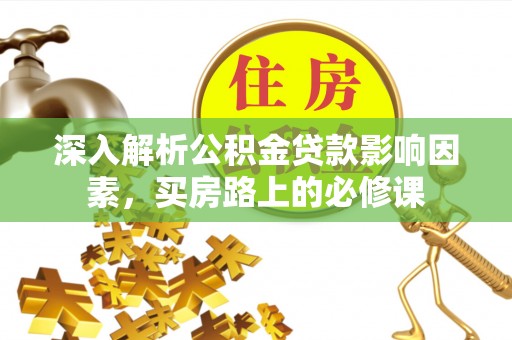 贵池深入解析公积金贷款影响因素，买房路上的必修课