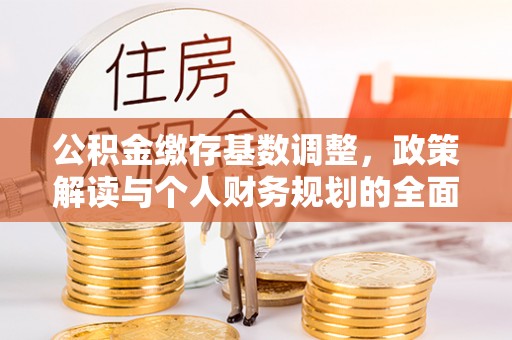贵池公积金缴存基数调整，政策解读与个人财务规划的全面分析