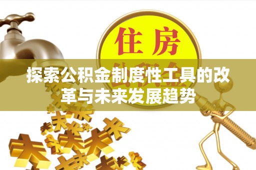 贵池探索公积金制度性工具的改革与未来发展趋势