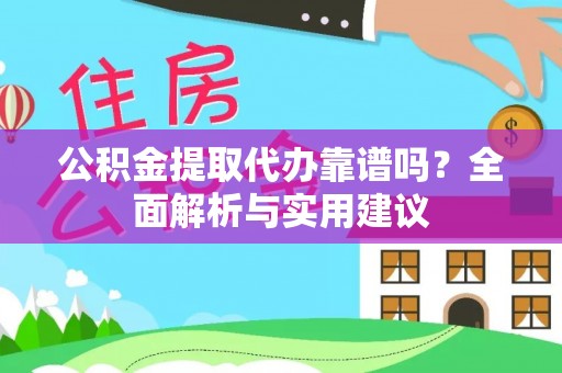 贵池公积金提取代办靠谱吗？全面解析与实用建议