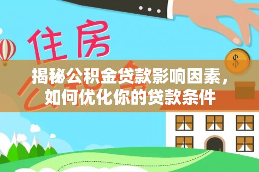 贵池揭秘公积金贷款影响因素，如何优化你的贷款条件