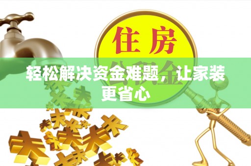贵池轻松解决资金难题，让家装更省心