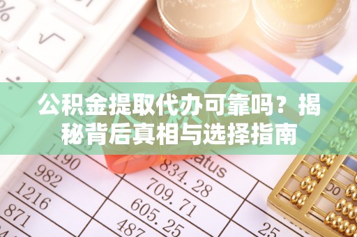贵池公积金提取代办可靠吗？揭秘背后真相与选择指南