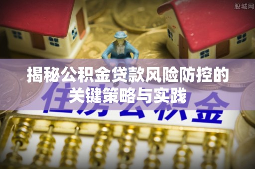 贵池揭秘公积金贷款风险防控的关键策略与实践