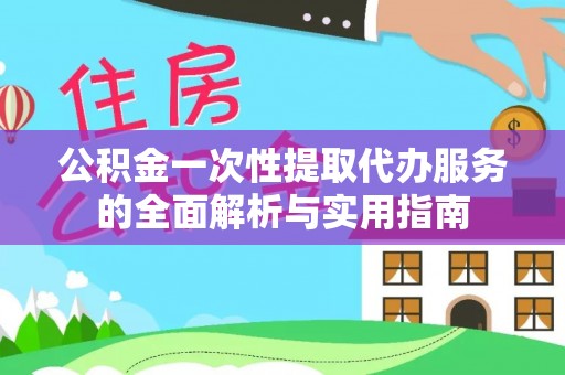贵池公积金一次性提取代办服务的全面解析与实用指南
