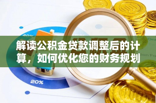 贵池解读公积金贷款调整后的计算，如何优化您的财务规划