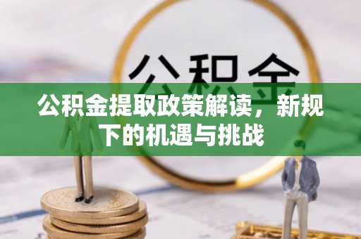 贵池公积金提取政策解读，新规下的机遇与挑战