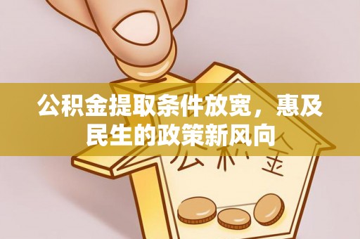 贵池公积金提取条件放宽，惠及民生的政策新风向
