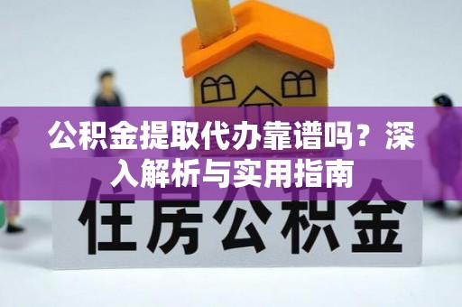 贵池公积金提取代办靠谱吗？深入解析与实用指南