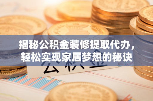 贵池揭秘公积金装修提取代办，轻松实现家居梦想的秘诀