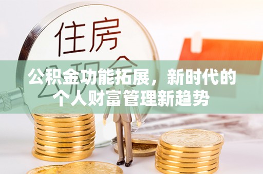 贵池公积金功能拓展，新时代的个人财富管理新趋势