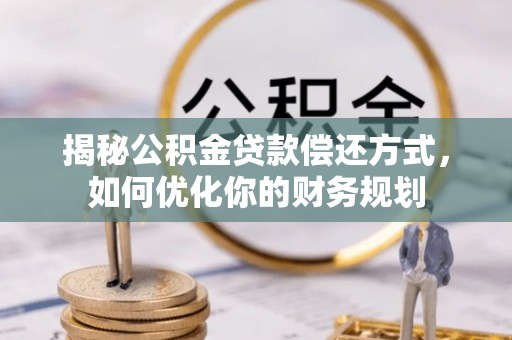 贵池揭秘公积金贷款偿还方式，如何优化你的财务规划