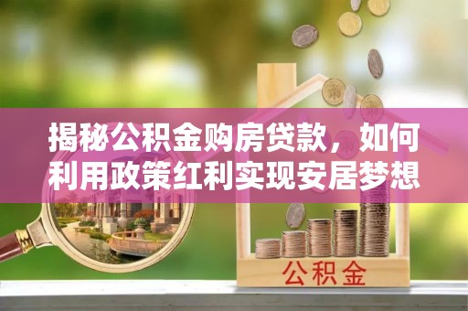 贵池揭秘公积金购房贷款，如何利用政策红利实现安居梦想