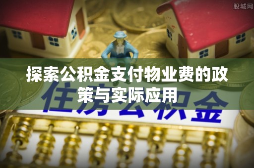 贵池探索公积金支付物业费的政策与实际应用