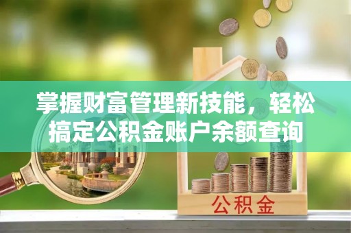 贵池掌握财富管理新技能，轻松搞定公积金账户余额查询