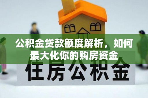 贵池公积金贷款额度解析，如何最大化你的购房资金