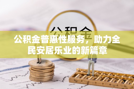 贵池公积金普惠性服务，助力全民安居乐业的新篇章