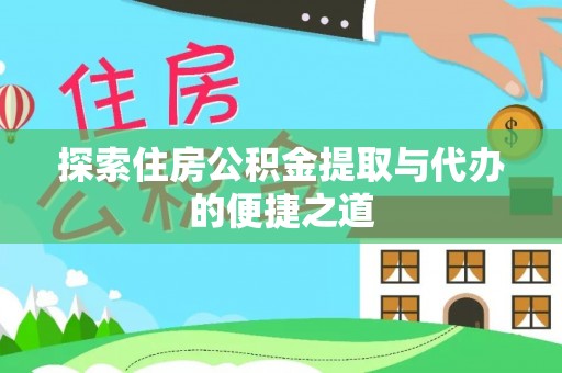 贵池探索住房公积金提取与代办的便捷之道