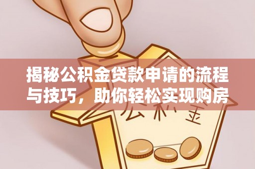 贵池揭秘公积金贷款申请的流程与技巧，助你轻松实现购房梦