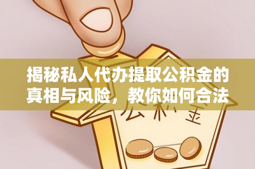 贵池揭秘私人代办提取公积金的真相与风险，教你如何合法合规操作