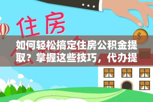 贵池如何轻松搞定住房公积金提取？掌握这些技巧，代办提取住房公积金不再难