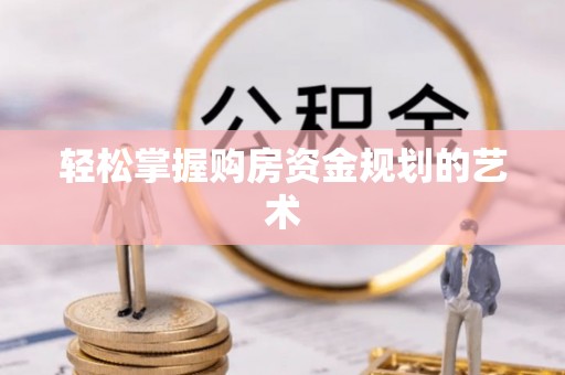 贵池轻松掌握购房资金规划的艺术
