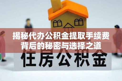 贵池揭秘代办公积金提取手续费背后的秘密与选择之道
