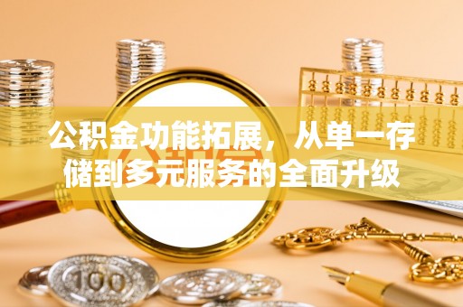 贵池公积金功能拓展，从单一存储到多元服务的全面升级