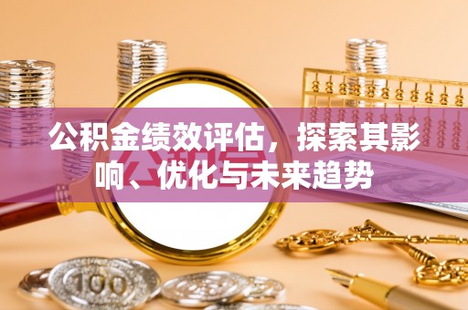 贵池公积金绩效评估，探索其影响、优化与未来趋势