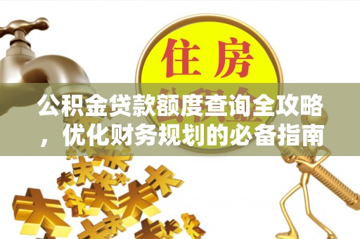 贵池公积金贷款额度查询全攻略，优化财务规划的必备指南
