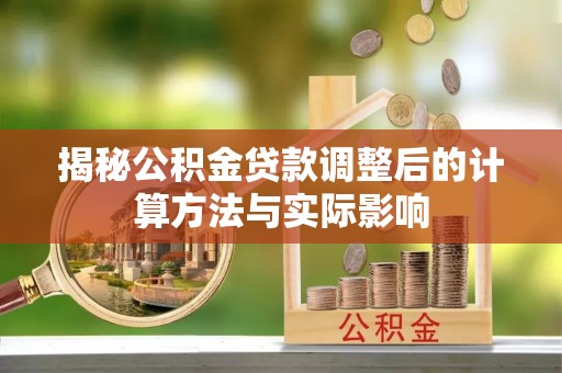 贵池揭秘公积金贷款调整后的计算方法与实际影响