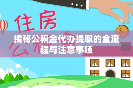 贵池揭秘公积金代办提取的全流程与注意事项