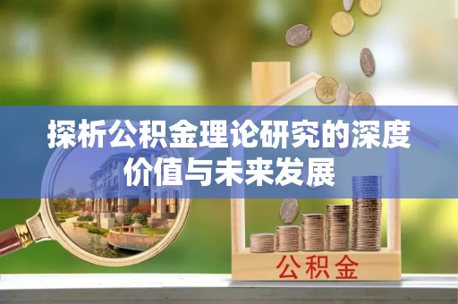 贵池探析公积金理论研究的深度价值与未来发展