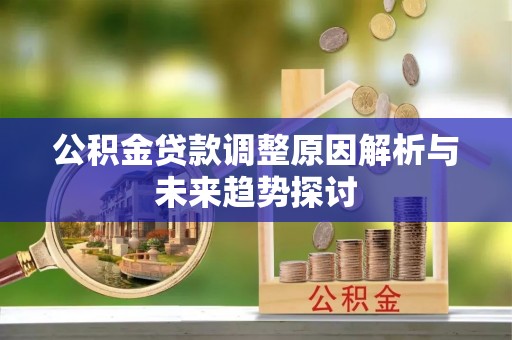 贵池公积金贷款调整原因解析与未来趋势探讨