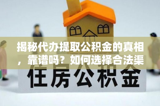贵池揭秘代办提取公积金的真相，靠谱吗？如何选择合法渠道